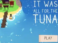 PLay It Was All For The Tuna now!